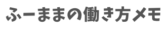 ふーままの働き方メモ