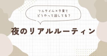 フルタイム×子育ての夜ルーティン｜どうやって回してる？